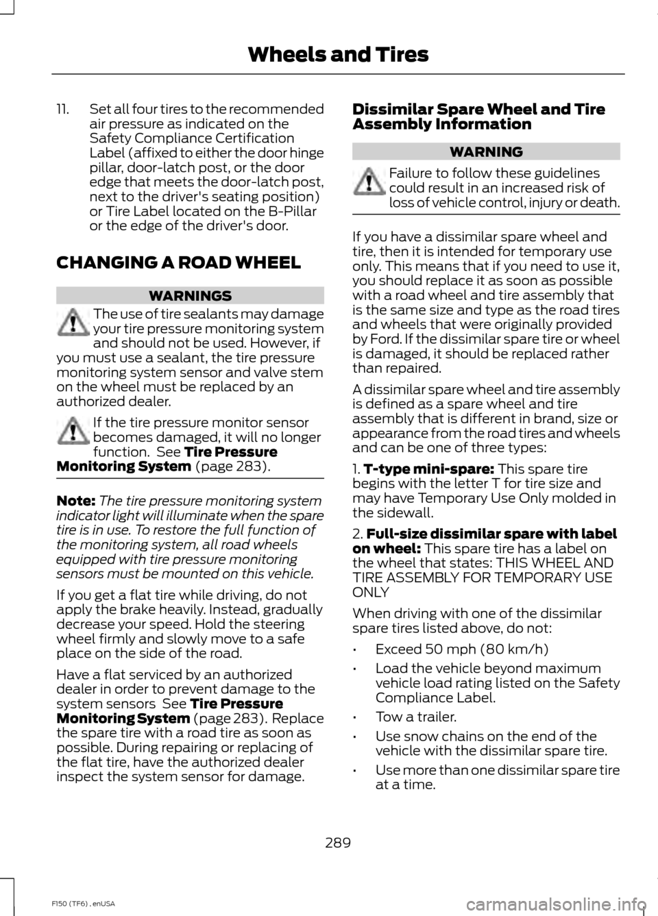 FORD F150 2014 12.G Owners Guide 11.
Set all four tires to the recommended
air pressure as indicated on the
Safety Compliance Certification
Label (affixed to either the door hinge
pillar, door-latch post, or the door
edge that meets FORD F150 2014 12.G Owners Guide 11.
Set all four tires to the recommended
air pressure as indicated on the
Safety Compliance Certification
Label (affixed to either the door hinge
pillar, door-latch post, or the door
edge that meets