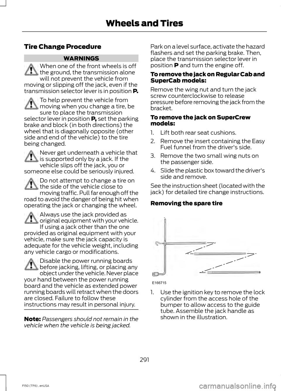 FORD F150 2014 12.G Owners Manual Tire Change Procedure
WARNINGS
When one of the front wheels is off
the ground, the transmission alone
will not prevent the vehicle from
moving or slipping off the jack, even if the
transmission select FORD F150 2014 12.G Owners Manual Tire Change Procedure
WARNINGS
When one of the front wheels is off
the ground, the transmission alone
will not prevent the vehicle from
moving or slipping off the jack, even if the
transmission select