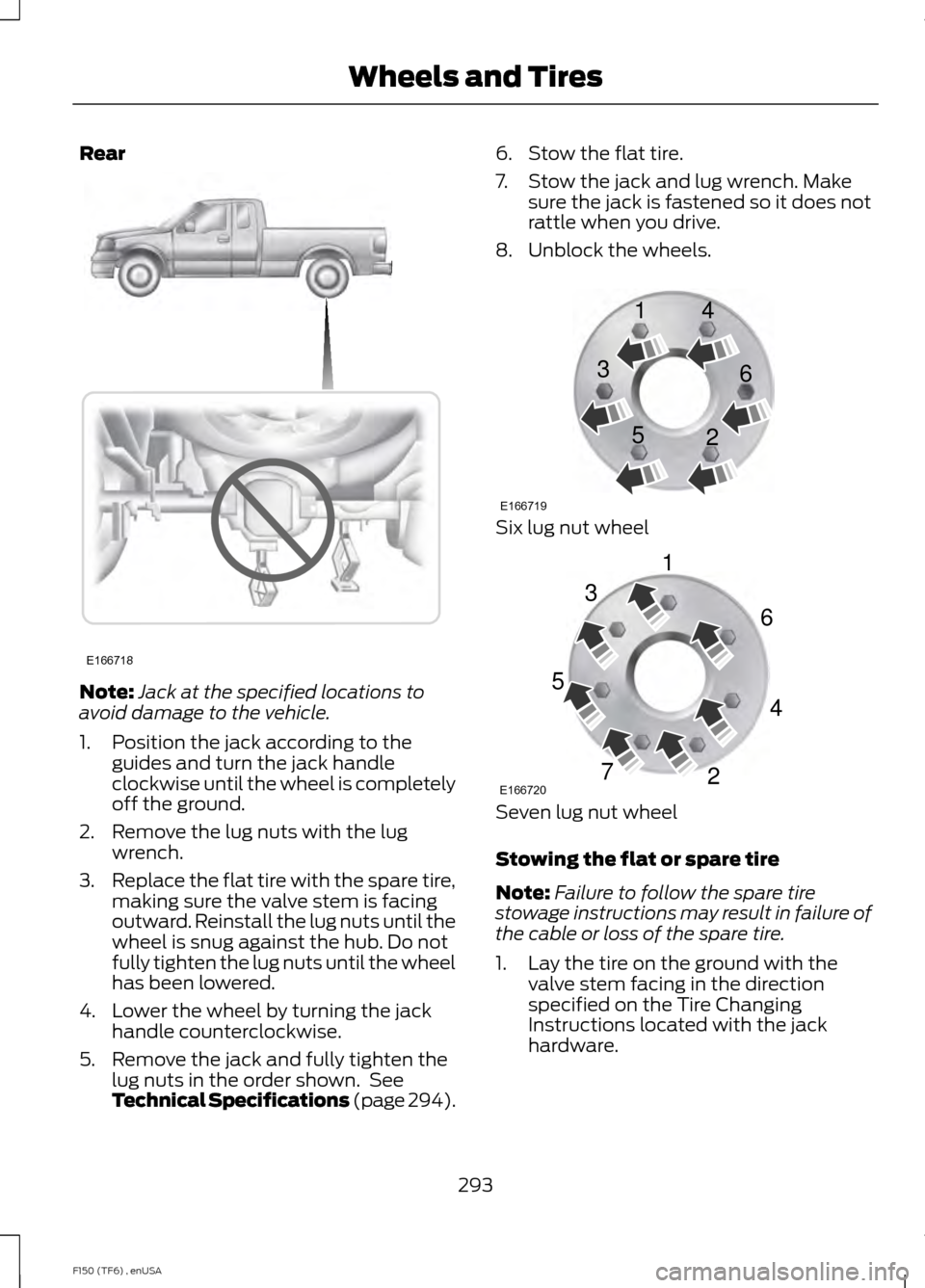 FORD F150 2014 12.G Owners Manual Rear
Note:
Jack at the specified locations to
avoid damage to the vehicle.
1. Position the jack according to the guides and turn the jack handle
clockwise until the wheel is completely
off the ground. FORD F150 2014 12.G Owners Manual Rear
Note:
Jack at the specified locations to
avoid damage to the vehicle.
1. Position the jack according to the guides and turn the jack handle
clockwise until the wheel is completely
off the ground.