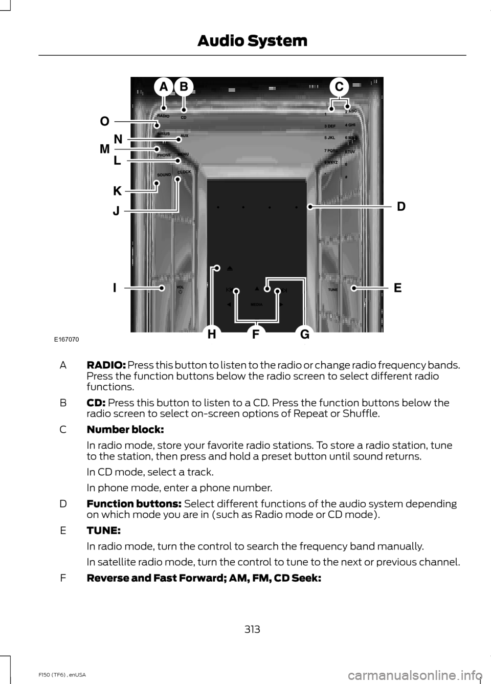 FORD F150 2014 12.G Owners Manual RADIO: Press this button to listen to the radio or change radio frequency bands.
Press the function buttons below the radio screen to select different radio
functions.
A
CD:
 Press this button to list