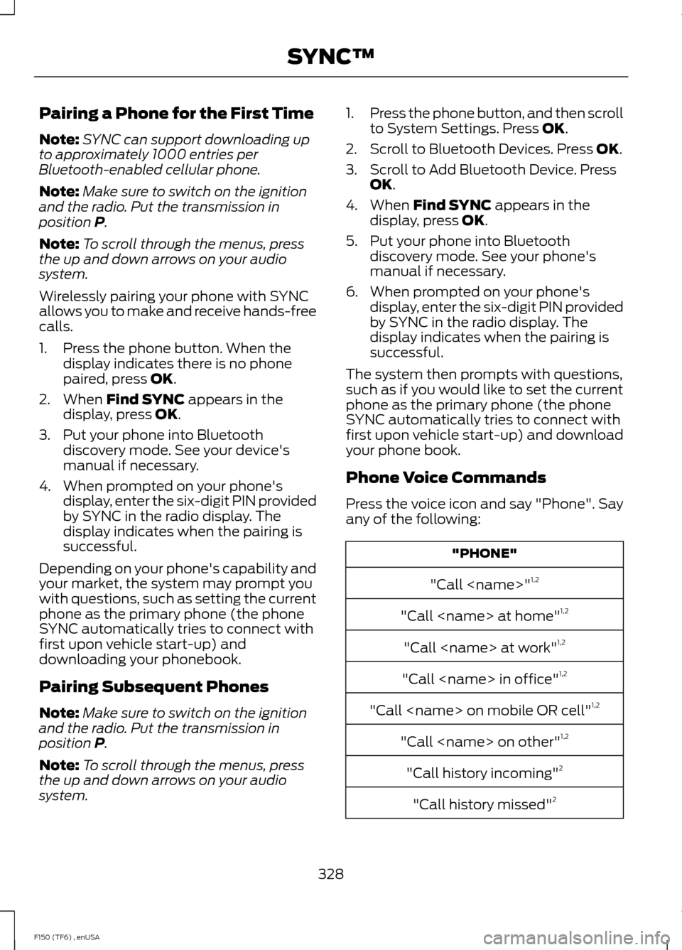FORD F150 2014 12.G Owners Manual Pairing a Phone for the First Time
Note:
SYNC can support downloading up
to approximately 1000 entries per
Bluetooth-enabled cellular phone.
Note: Make sure to switch on the ignition
and the radio. Pu FORD F150 2014 12.G Owners Manual Pairing a Phone for the First Time
Note:
SYNC can support downloading up
to approximately 1000 entries per
Bluetooth-enabled cellular phone.
Note: Make sure to switch on the ignition
and the radio. Pu