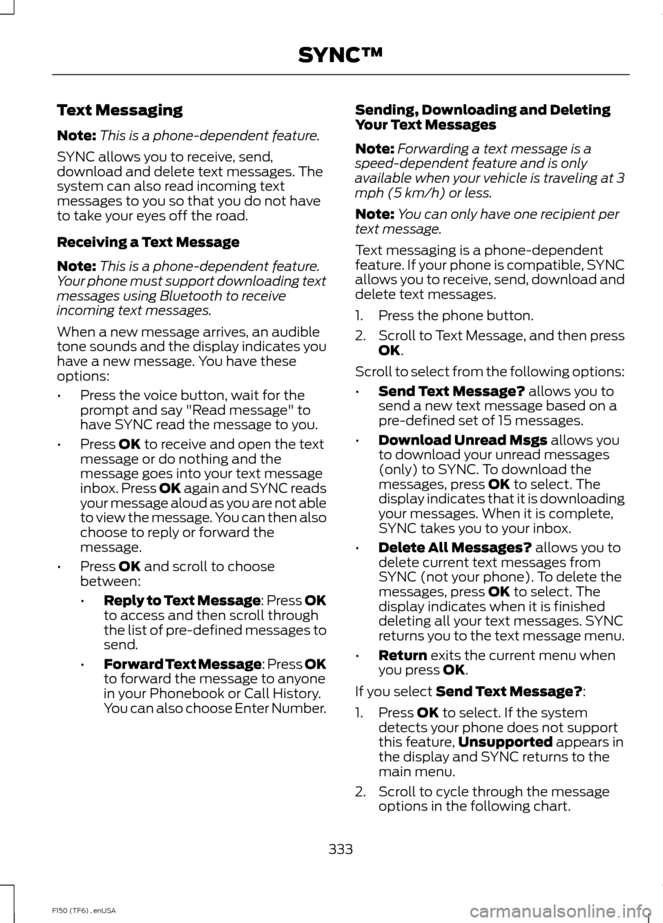 FORD F150 2014 12.G Owners Manual Text Messaging
Note:
This is a phone-dependent feature.
SYNC allows you to receive, send,
download and delete text messages. The
system can also read incoming text
messages to you so that you do not h FORD F150 2014 12.G Owners Manual Text Messaging
Note:
This is a phone-dependent feature.
SYNC allows you to receive, send,
download and delete text messages. The
system can also read incoming text
messages to you so that you do not h