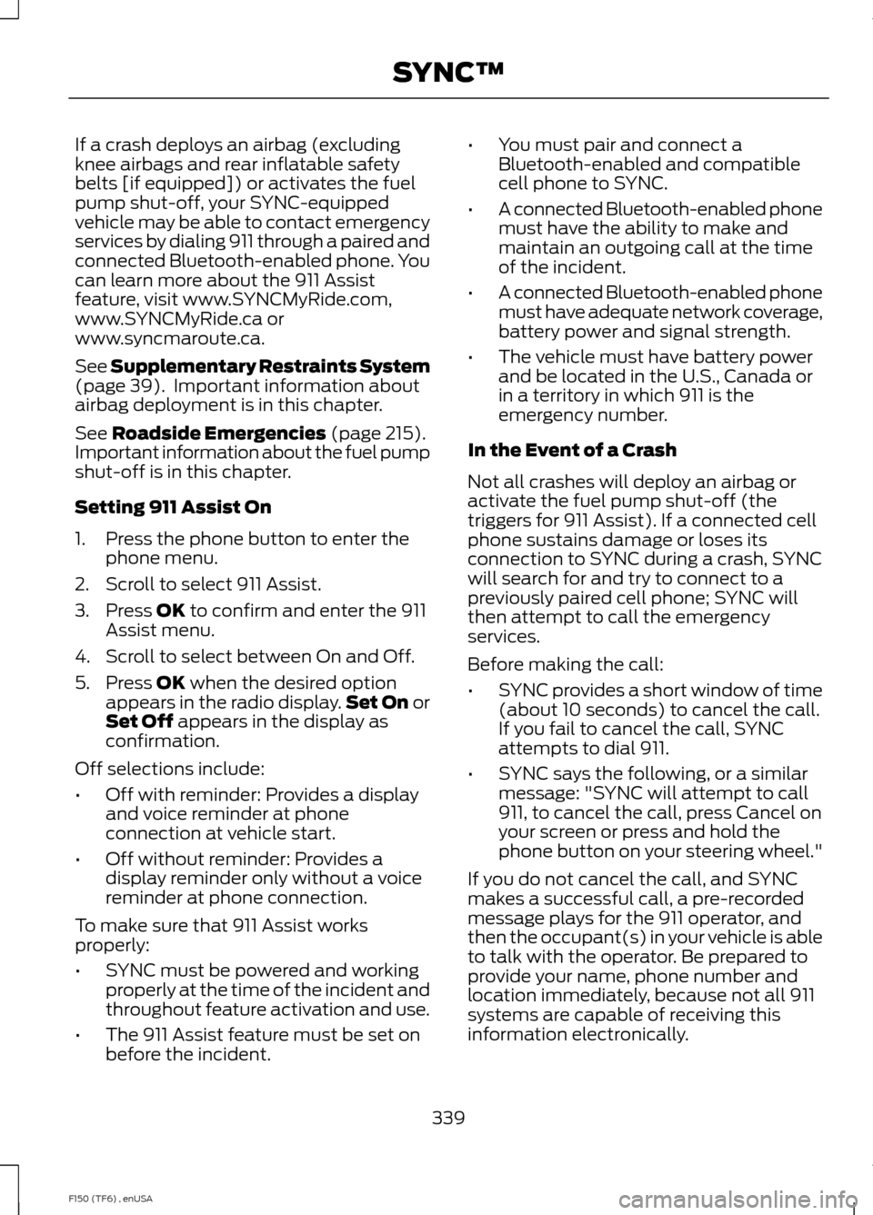 FORD F150 2014 12.G Owners Manual If a crash deploys an airbag (excluding
knee airbags and rear inflatable safety
belts [if equipped]) or activates the fuel
pump shut-off, your SYNC-equipped
vehicle may be able to contact emergency
se