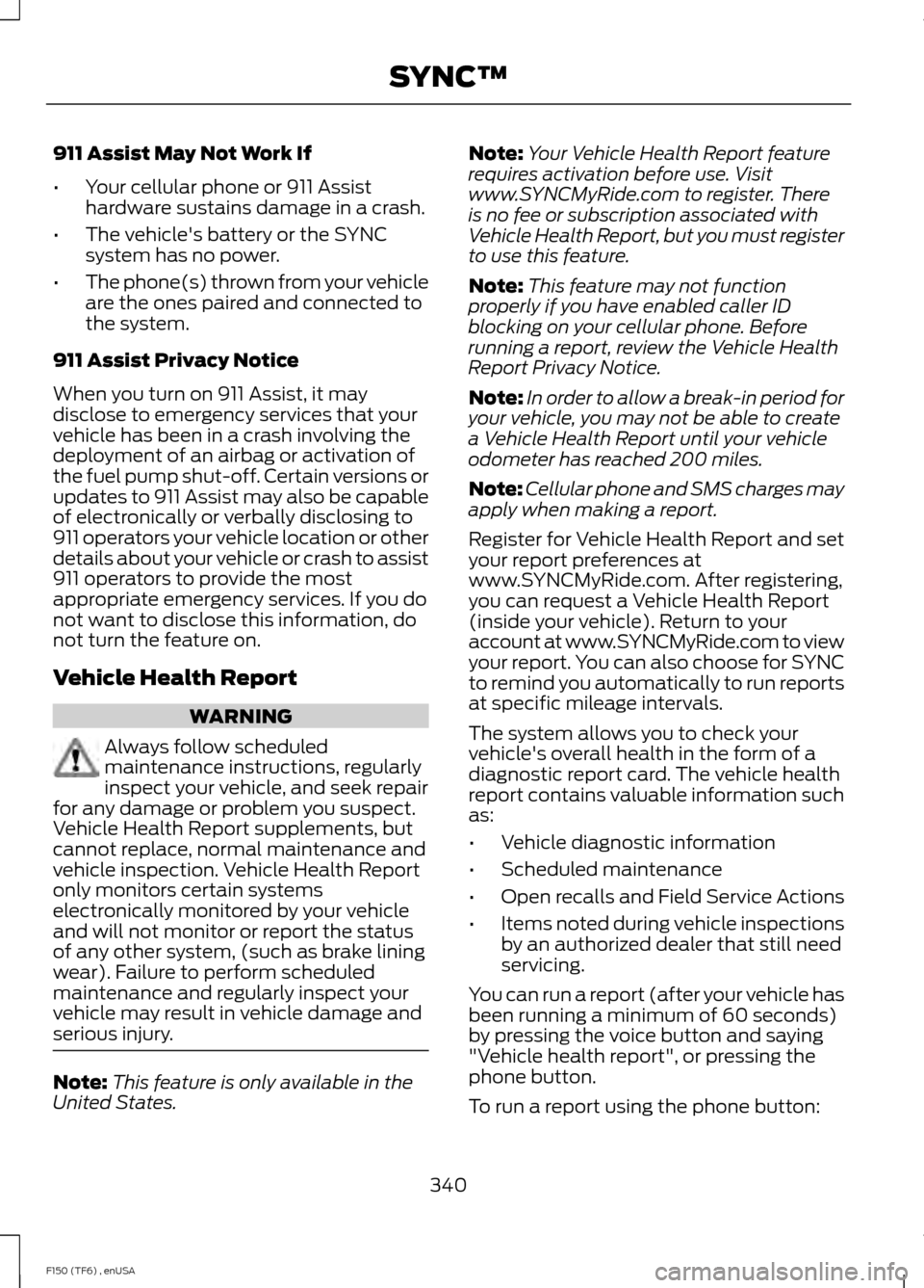 FORD F150 2014 12.G Owners Manual 911 Assist May Not Work If
•
Your cellular phone or 911 Assist
hardware sustains damage in a crash.
• The vehicles battery or the SYNC
system has no power.
• The phone(s) thrown from your vehic