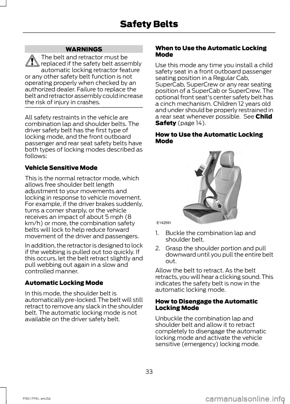 FORD F150 2014 12.G Owners Manual WARNINGS
The belt and retractor must be
replaced if the safety belt assembly
automatic locking retractor feature
or any other safety belt function is not
operating properly when checked by an
authoriz FORD F150 2014 12.G Owners Manual WARNINGS
The belt and retractor must be
replaced if the safety belt assembly
automatic locking retractor feature
or any other safety belt function is not
operating properly when checked by an
authoriz