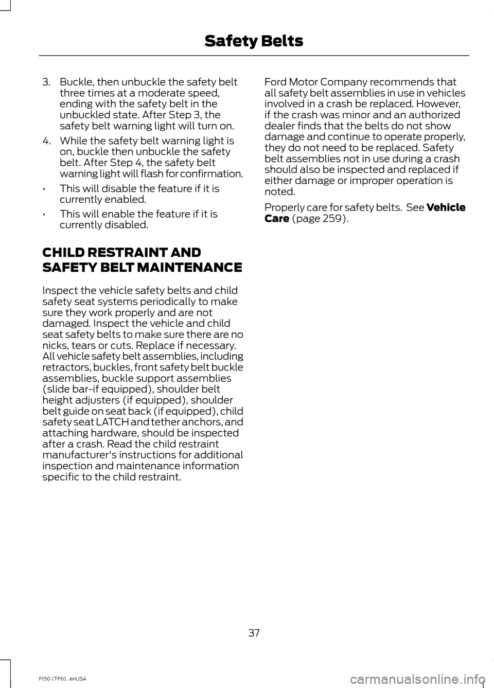 FORD F150 2014 12.G Owners Guide 3. Buckle, then unbuckle the safety belt
three times at a moderate speed,
ending with the safety belt in the
unbuckled state. After Step 3, the
safety belt warning light will turn on.
4. While the saf