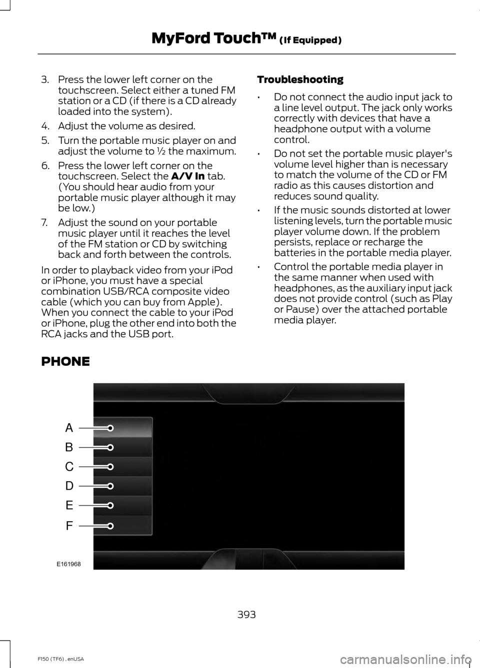 FORD F150 2014 12.G Owners Manual 3. Press the lower left corner on the
touchscreen. Select either a tuned FM
station or a CD (if there is a CD already
loaded into the system).
4. Adjust the volume as desired.
5. Turn the portable mus