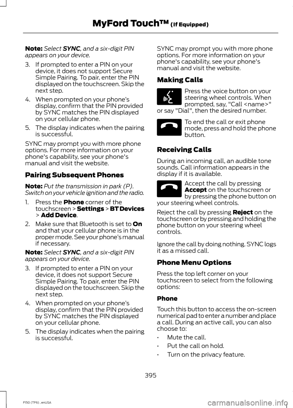 FORD F150 2014 12.G Owners Manual Note:
Select SYNC, and a six-digit PIN
appears on your device.
3. If prompted to enter a PIN on your device, it does not support Secure
Simple Pairing. To pair, enter the PIN
displayed on the touchscr