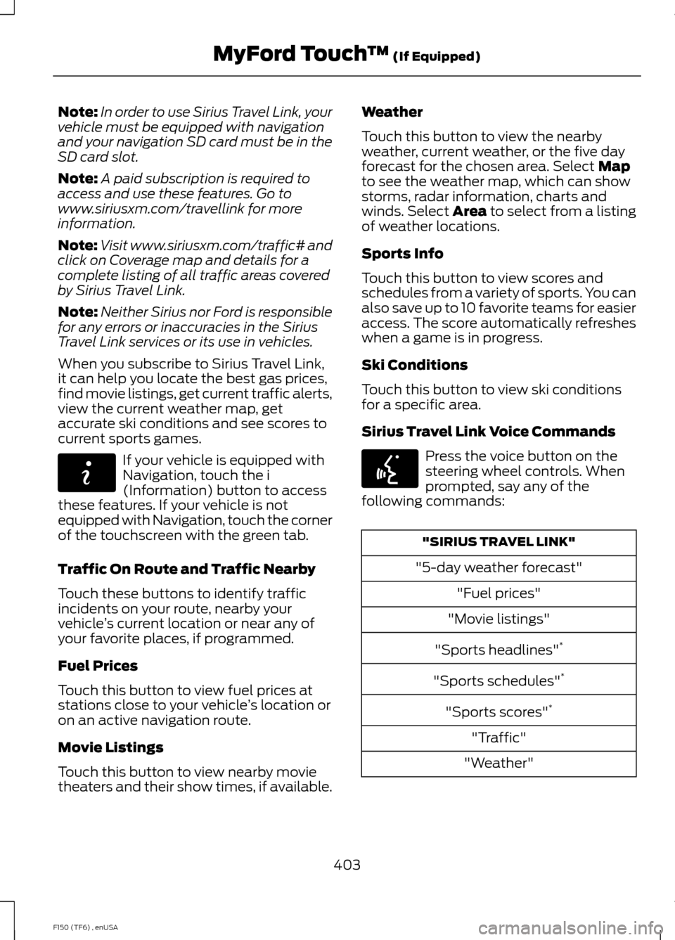 FORD F150 2014 12.G Owners Manual Note:
In order to use Sirius Travel Link, your
vehicle must be equipped with navigation
and your navigation SD card must be in the
SD card slot.
Note: A paid subscription is required to
access and use FORD F150 2014 12.G Owners Manual Note:
In order to use Sirius Travel Link, your
vehicle must be equipped with navigation
and your navigation SD card must be in the
SD card slot.
Note: A paid subscription is required to
access and use