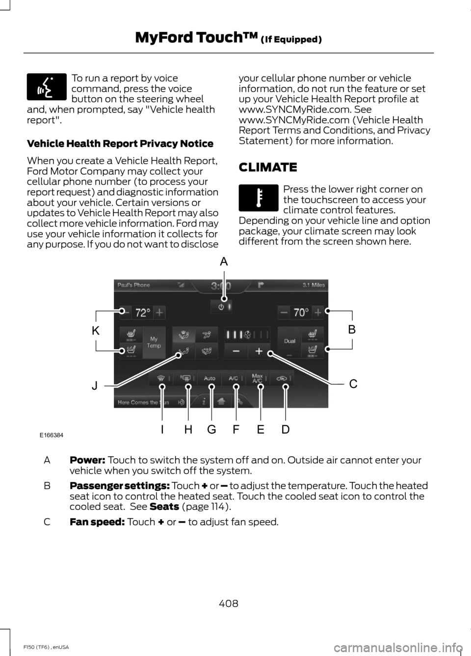 FORD F150 2014 12.G Owners Manual To run a report by voice
command, press the voice
button on the steering wheel
and, when prompted, say "Vehicle health
report".
Vehicle Health Report Privacy Notice
When you create a Vehicle Health Re