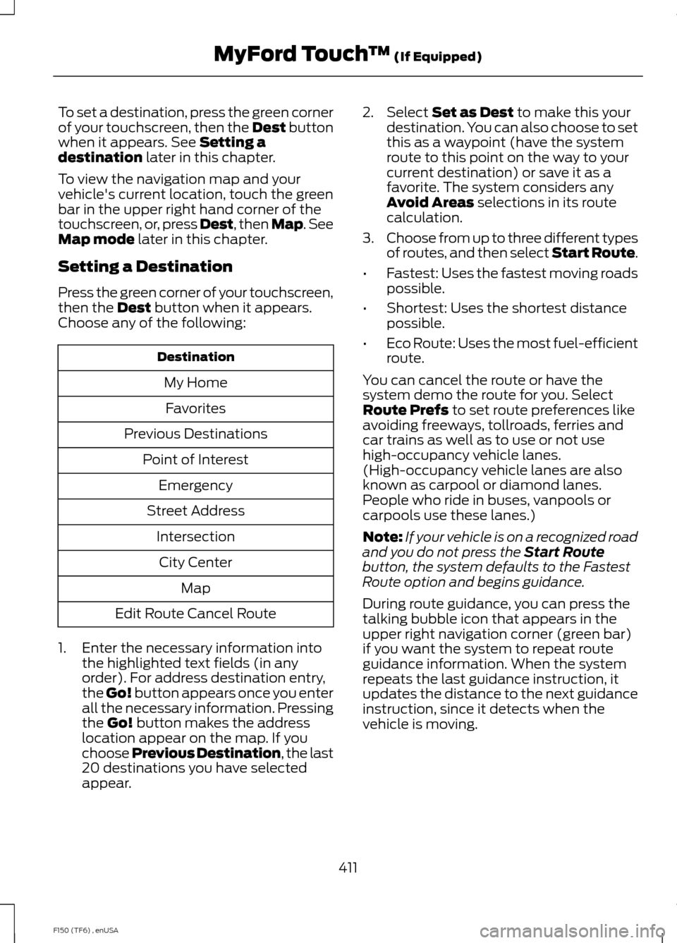 FORD F150 2014 12.G Owners Manual To set a destination, press the green corner
of your touchscreen, then the Dest button
when it appears. See Setting a
destination later in this chapter.
To view the navigation map and your
vehicles c FORD F150 2014 12.G Owners Manual To set a destination, press the green corner
of your touchscreen, then the Dest button
when it appears. See Setting a
destination later in this chapter.
To view the navigation map and your
vehicles c
