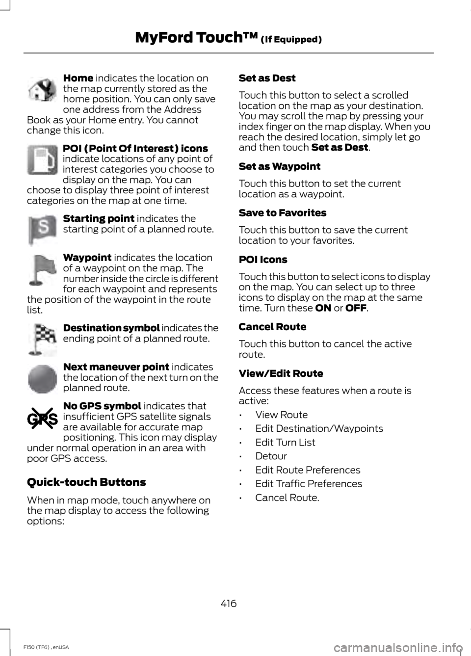 FORD F150 2014 12.G Owners Manual Home indicates the location on
the map currently stored as the
home position. You can only save
one address from the Address
Book as your Home entry. You cannot
change this icon. POI (Point Of Interes