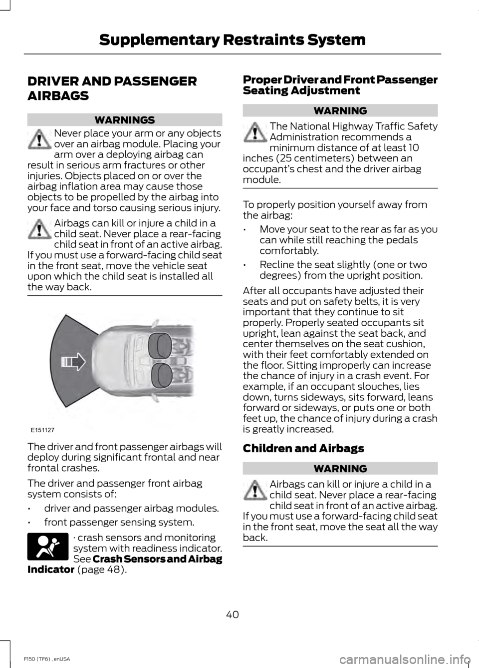 FORD F150 2014 12.G Owners Manual DRIVER AND PASSENGER
AIRBAGS
WARNINGS
Never place your arm or any objects
over an airbag module. Placing your
arm over a deploying airbag can
result in serious arm fractures or other
injuries. Objects