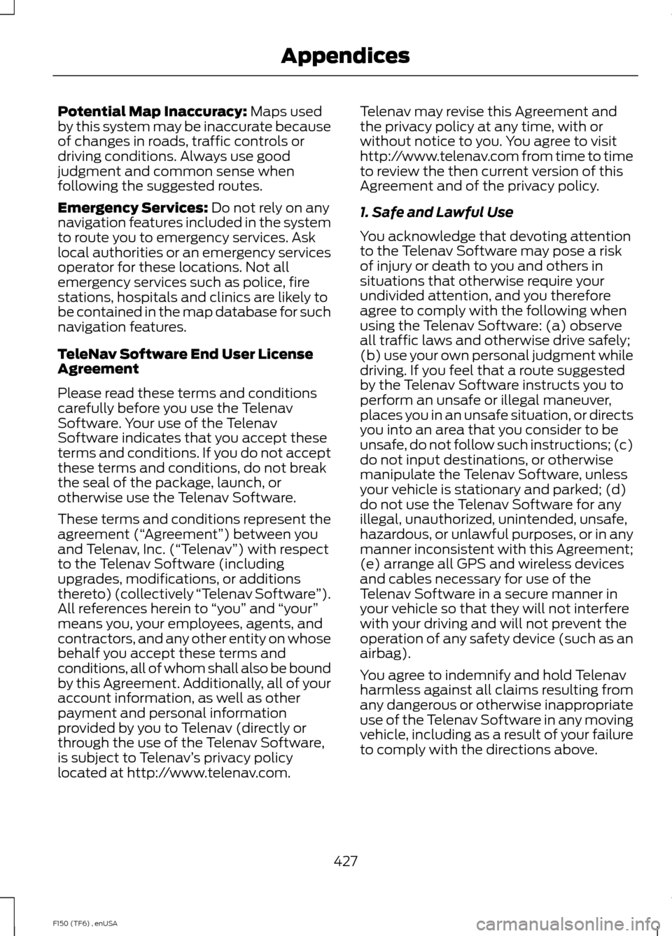 FORD F150 2014 12.G Owners Manual Potential Map Inaccuracy: Maps used
by this system may be inaccurate because
of changes in roads, traffic controls or
driving conditions. Always use good
judgment and common sense when
following the s