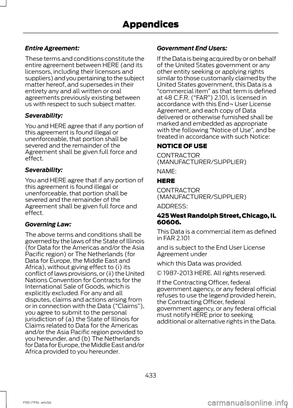 FORD F150 2014 12.G Owners Manual Entire Agreement:
These terms and conditions constitute the
entire agreement between HERE (and its
licensors, including their licensors and
suppliers) and you pertaining to the subject
matter hereof, 