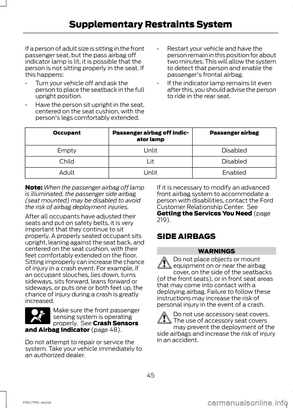 FORD F150 2014 12.G Owners Manual If a person of adult size is sitting in the front
passenger seat, but the pass airbag off
indicator lamp is lit, it is possible that the
person is not sitting properly in the seat. If
this happens:
FORD F150 2014 12.G Owners Manual If a person of adult size is sitting in the front
passenger seat, but the pass airbag off
indicator lamp is lit, it is possible that the
person is not sitting properly in the seat. If
this happens: