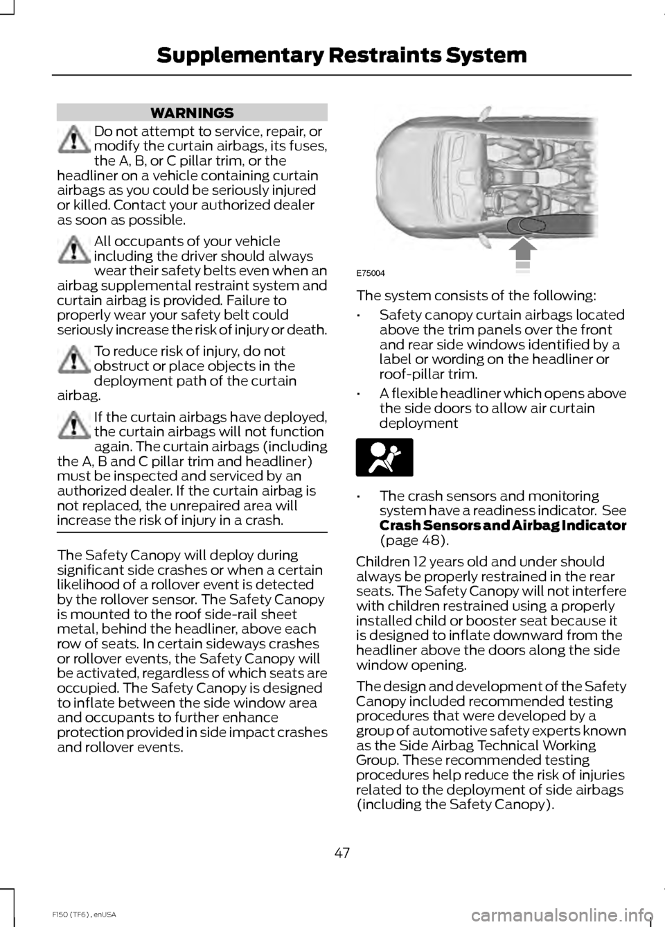 FORD F150 2014 12.G Owners Manual WARNINGS
Do not attempt to service, repair, or
modify the curtain airbags, its fuses,
the A, B, or C pillar trim, or the
headliner on a vehicle containing curtain
airbags as you could be seriously inj