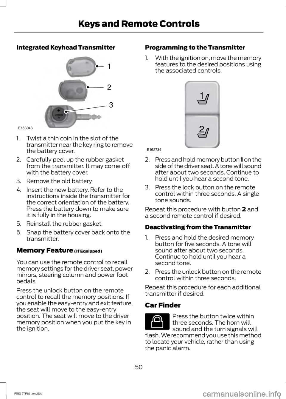 FORD F150 2014 12.G Workshop Manual Integrated Keyhead Transmitter
1. Twist a thin coin in the slot of the
transmitter near the key ring to remove
the battery cover.
2. Carefully peel up the rubber gasket from the transmitter. It may co FORD F150 2014 12.G Workshop Manual Integrated Keyhead Transmitter
1. Twist a thin coin in the slot of the
transmitter near the key ring to remove
the battery cover.
2. Carefully peel up the rubber gasket from the transmitter. It may co