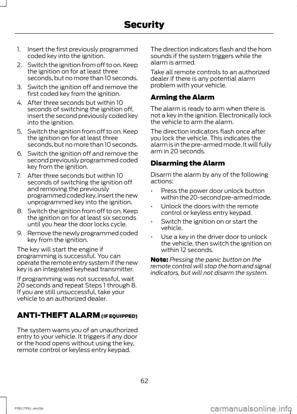 FORD F150 2014 12.G Owners Manual 1.
Insert the first previously programmed
coded key into the ignition.
2. Switch the ignition from off to on. Keep
the ignition on for at least three
seconds, but no more than 10 seconds.
3. Switch th