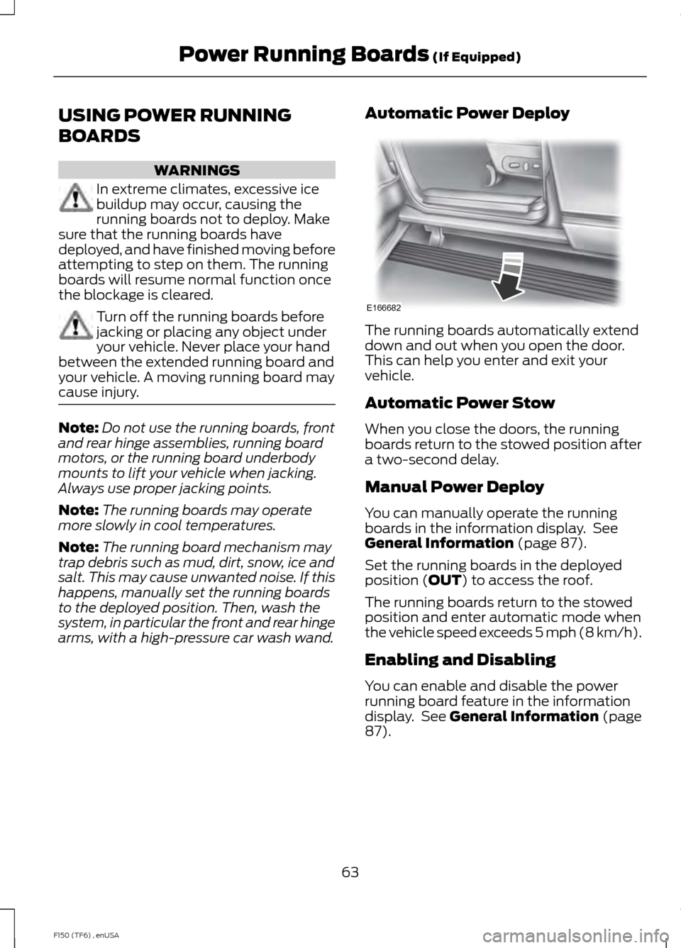 FORD F150 2014 12.G Repair Manual USING POWER RUNNING
BOARDS
WARNINGS
In extreme climates, excessive ice
buildup may occur, causing the
running boards not to deploy. Make
sure that the running boards have
deployed, and have finished m FORD F150 2014 12.G Repair Manual USING POWER RUNNING
BOARDS
WARNINGS
In extreme climates, excessive ice
buildup may occur, causing the
running boards not to deploy. Make
sure that the running boards have
deployed, and have finished m