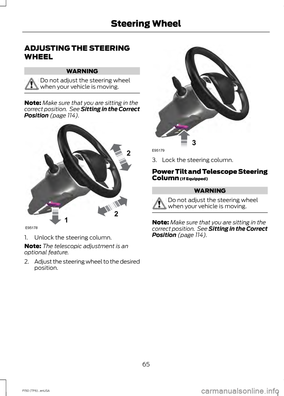 FORD F150 2014 12.G Owners Manual ADJUSTING THE STEERING
WHEEL
WARNING
Do not adjust the steering wheel
when your vehicle is moving.
Note:
Make sure that you are sitting in the
correct position.  See Sitting in the Correct
Position (p