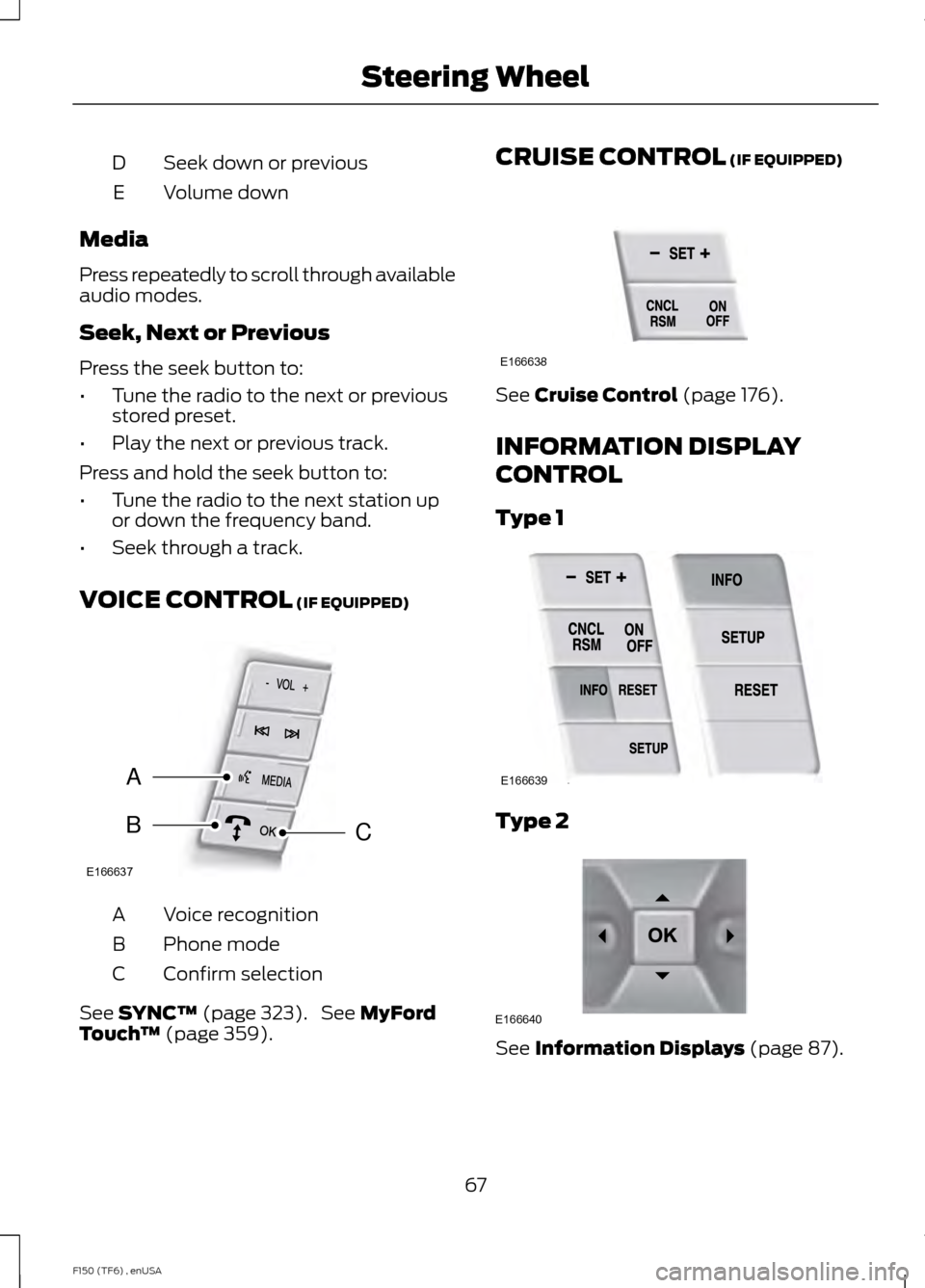 FORD F150 2014 12.G Owners Manual Seek down or previous
D
Volume down
E
Media
Press repeatedly to scroll through available
audio modes.
Seek, Next or Previous
Press the seek button to:
• Tune the radio to the next or previous
stored