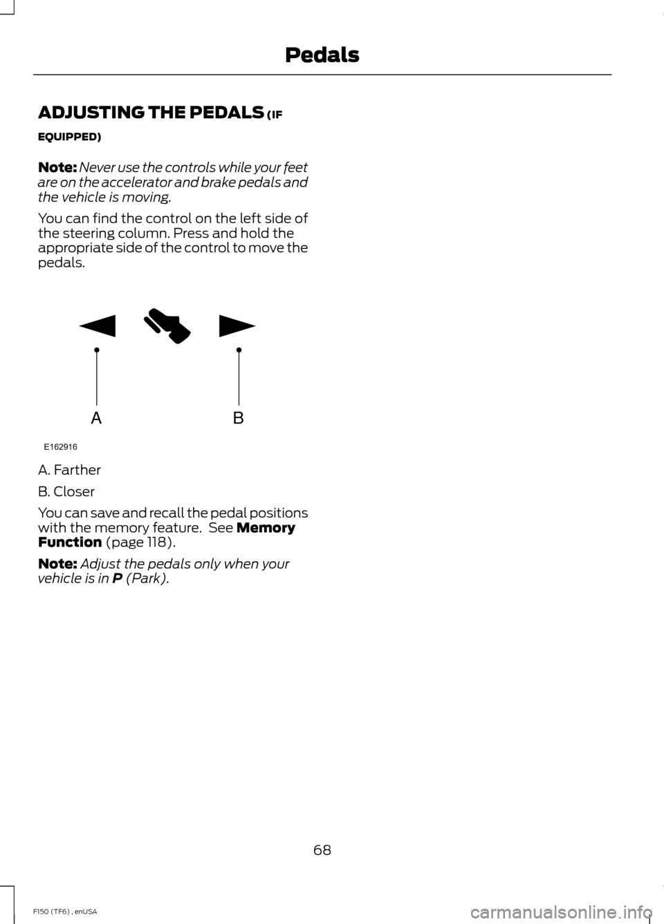 FORD F150 2014 12.G Manual PDF ADJUSTING THE PEDALS (IF
EQUIPPED)
Note: Never use the controls while your feet
are on the accelerator and brake pedals and
the vehicle is moving.
You can find the control on the left side of
the stee