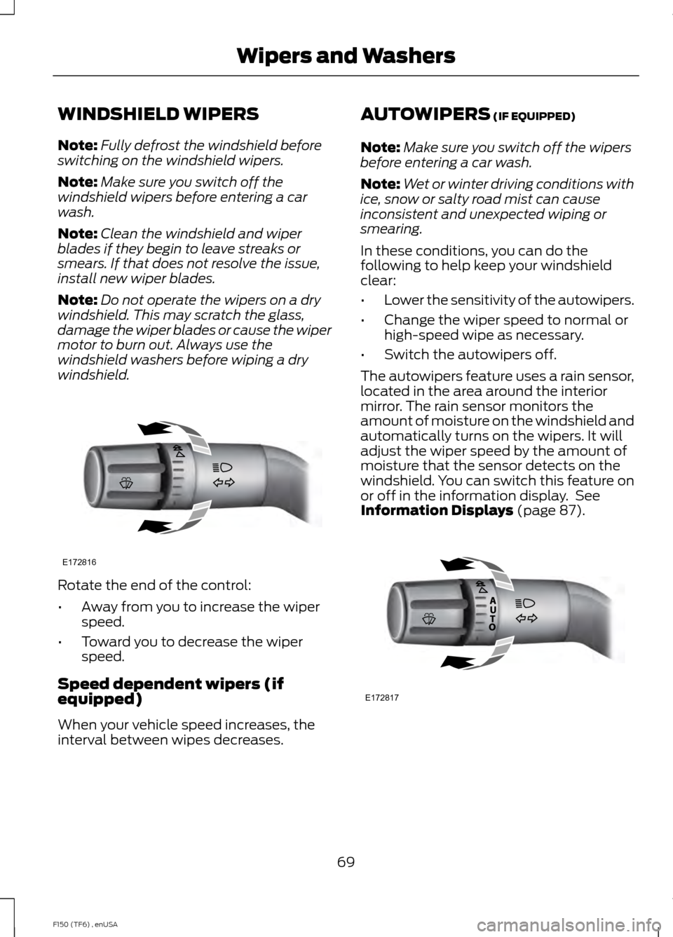FORD F150 2014 12.G Owners Manual WINDSHIELD WIPERS
Note:
Fully defrost the windshield before
switching on the windshield wipers.
Note: Make sure you switch off the
windshield wipers before entering a car
wash.
Note: Clean the windshi FORD F150 2014 12.G Owners Manual WINDSHIELD WIPERS
Note:
Fully defrost the windshield before
switching on the windshield wipers.
Note: Make sure you switch off the
windshield wipers before entering a car
wash.
Note: Clean the windshi