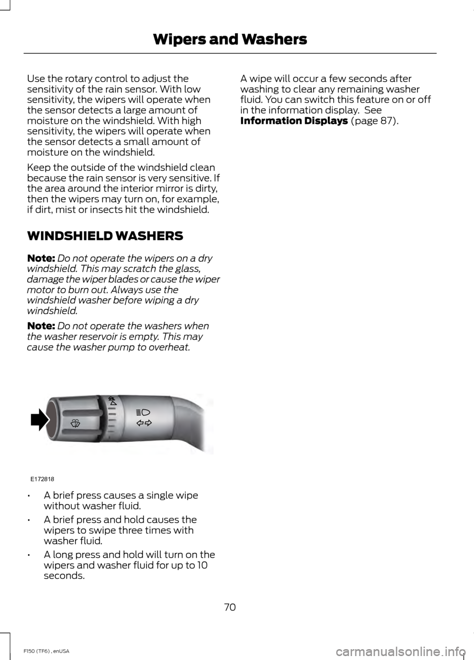 FORD F150 2014 12.G Owners Manual Use the rotary control to adjust the
sensitivity of the rain sensor. With low
sensitivity, the wipers will operate when
the sensor detects a large amount of
moisture on the windshield. With high
sensi FORD F150 2014 12.G Owners Manual Use the rotary control to adjust the
sensitivity of the rain sensor. With low
sensitivity, the wipers will operate when
the sensor detects a large amount of
moisture on the windshield. With high
sensi