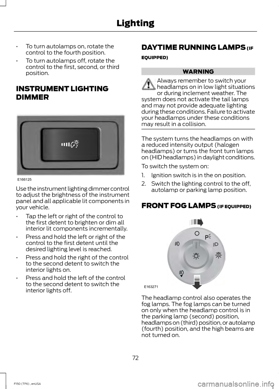 FORD F150 2014 12.G Manual PDF •
To turn autolamps on, rotate the
control to the fourth position.
• To turn autolamps off, rotate the
control to the first, second, or third
position.
INSTRUMENT LIGHTING
DIMMER Use the instrumen