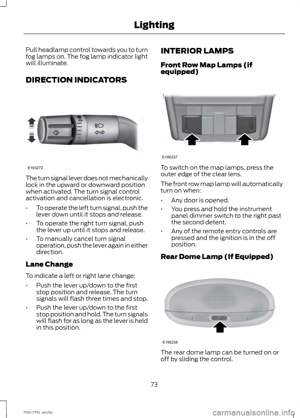 FORD F150 2014 12.G Owners Manual Pull headlamp control towards you to turn
fog lamps on. The fog lamp indicator light
will illuminate.
DIRECTION INDICATORS
The turn signal lever does not mechanically
lock in the upward or downward po