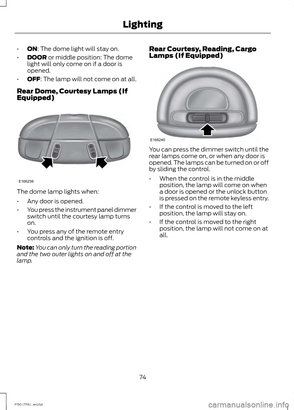 FORD F150 2014 12.G Manual PDF •
ON: The dome light will stay on.
• DOOR
 or middle position: The dome
light will only come on if a door is
opened.
• OFF
: The lamp will not come on at all.
Rear Dome, Courtesy Lamps (If
Equip