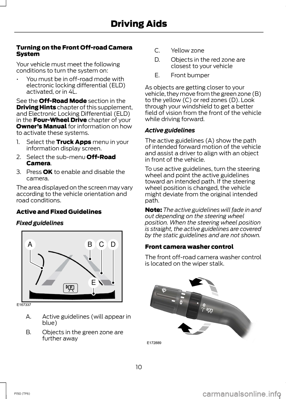 FORD F150 2014 12.G Raptor Supplement Manual Turning on the Front Off-road CameraSystem
Your vehicle must meet the followingconditions to turn the system on:
•You must be in off-road mode withelectronic locking differential (ELD)activated, or FORD F150 2014 12.G Raptor Supplement Manual Turning on the Front Off-road CameraSystem
Your vehicle must meet the followingconditions to turn the system on:
•You must be in off-road mode withelectronic locking differential (ELD)activated, or