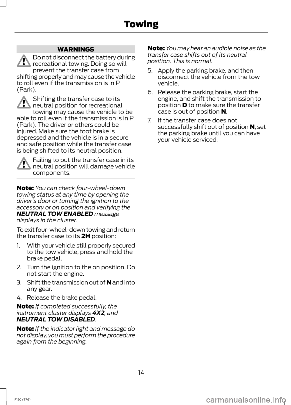 FORD F150 2014 12.G Raptor Supplement Manual WARNINGS
Do not disconnect the battery duringrecreational towing. Doing so willprevent the transfer case fromshifting properly and may cause the vehicleto roll even if the transmission is in P(Park).
FORD F150 2014 12.G Raptor Supplement Manual WARNINGS
Do not disconnect the battery duringrecreational towing. Doing so willprevent the transfer case fromshifting properly and may cause the vehicleto roll even if the transmission is in P(Park).