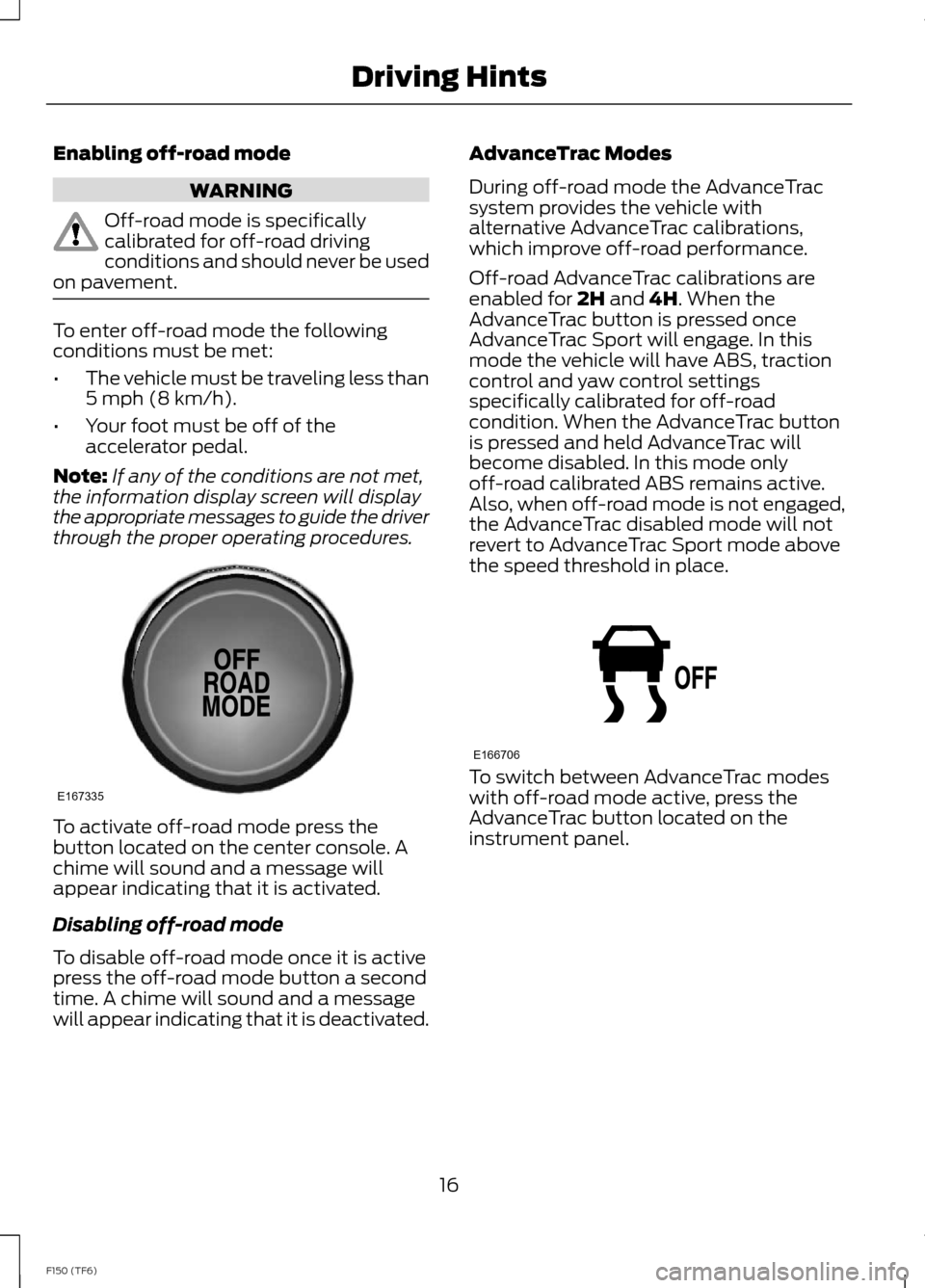 FORD F150 2014 12.G Raptor Supplement Manual Enabling off-road mode
WARNING
Off-road mode is specificallycalibrated for off-road drivingconditions and should never be usedon pavement.
To enter off-road mode the followingconditions must be met:
â FORD F150 2014 12.G Raptor Supplement Manual Enabling off-road mode
WARNING
Off-road mode is specificallycalibrated for off-road drivingconditions and should never be usedon pavement.
To enter off-road mode the followingconditions must be met:
â