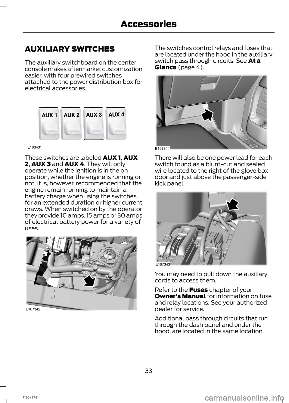 FORD F150 2014 12.G Raptor Supplement Manual AUXILIARY SWITCHES
The auxiliary switchboard on the centerconsole makes aftermarket customizationeasier, with four prewired switchesattached to the power distribution box forelectrical accessories.
Th