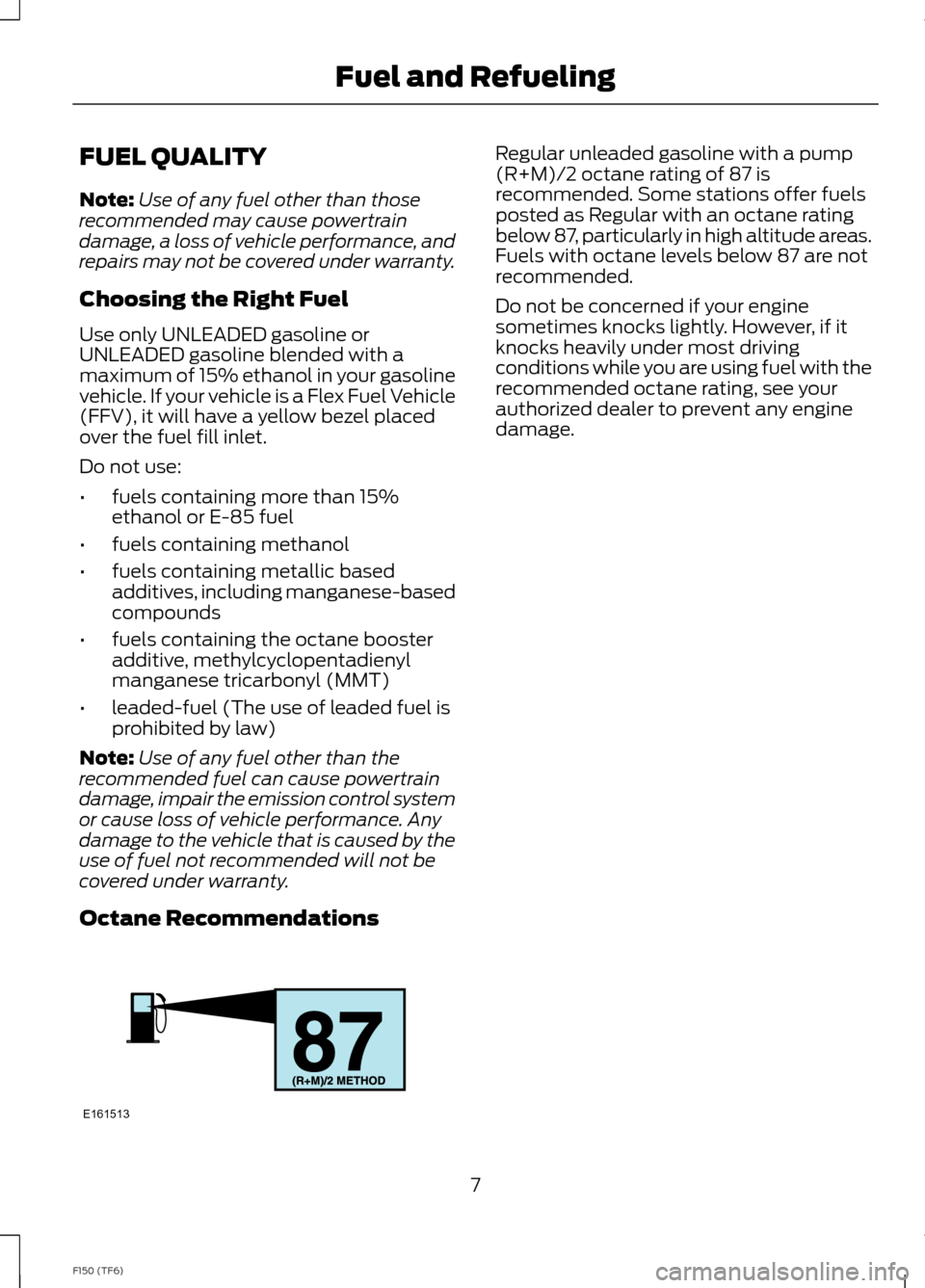 FORD F150 2014 12.G Raptor Supplement Manual FUEL QUALITY
Note:Use of any fuel other than thoserecommended may cause powertraindamage, a loss of vehicle performance, andrepairs may not be covered under warranty.
Choosing the Right Fuel
Use only 