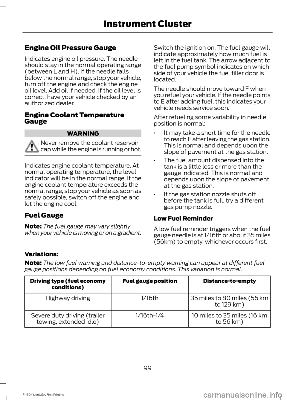 FORD F150 2015 13.G Owners Manual Engine Oil Pressure Gauge
Indicates engine oil pressure. The needle
should stay in the normal operating range
(between L and H). If the needle falls
below the normal range, stop your vehicle,
turn off FORD F150 2015 13.G Owners Manual Engine Oil Pressure Gauge
Indicates engine oil pressure. The needle
should stay in the normal operating range
(between L and H). If the needle falls
below the normal range, stop your vehicle,
turn off