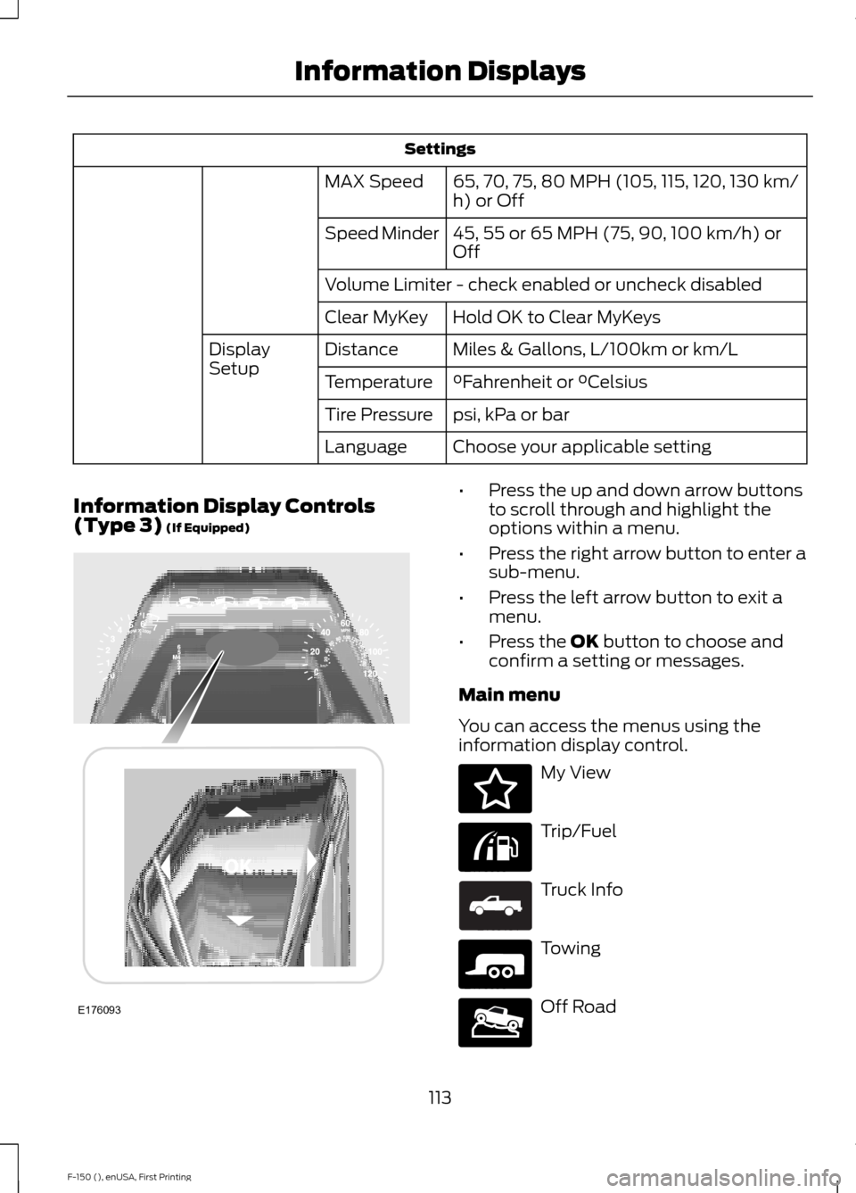 FORD F150 2015 13.G Owners Manual Settings
65, 70, 75, 80 MPH (105, 115, 120, 130 km/
h) or Off
MAX Speed
45, 55 or 65 MPH (75, 90, 100 km/h) or
Off
Speed Minder
Volume Limiter - check enabled or uncheck disabled
Hold OK to Clear MyKe