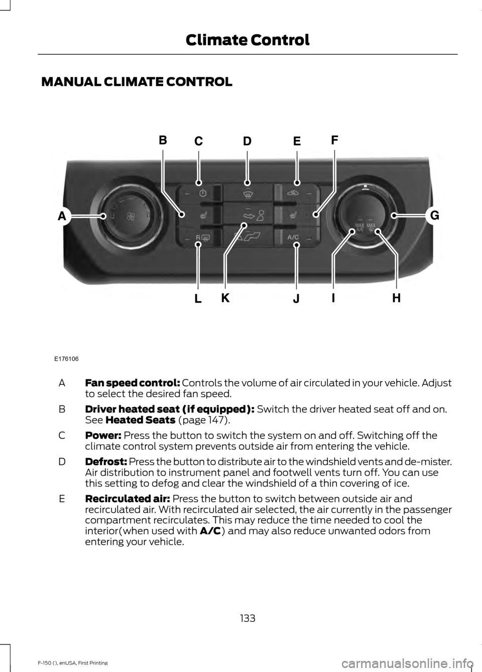 FORD F150 2015 13.G Owners Manual MANUAL CLIMATE CONTROL
Fan speed control: Controls the volume of air circulated in your vehicle. Adjust
to select the desired fan speed.
A
Driver heated seat (if equipped):
 Switch the driver heated s