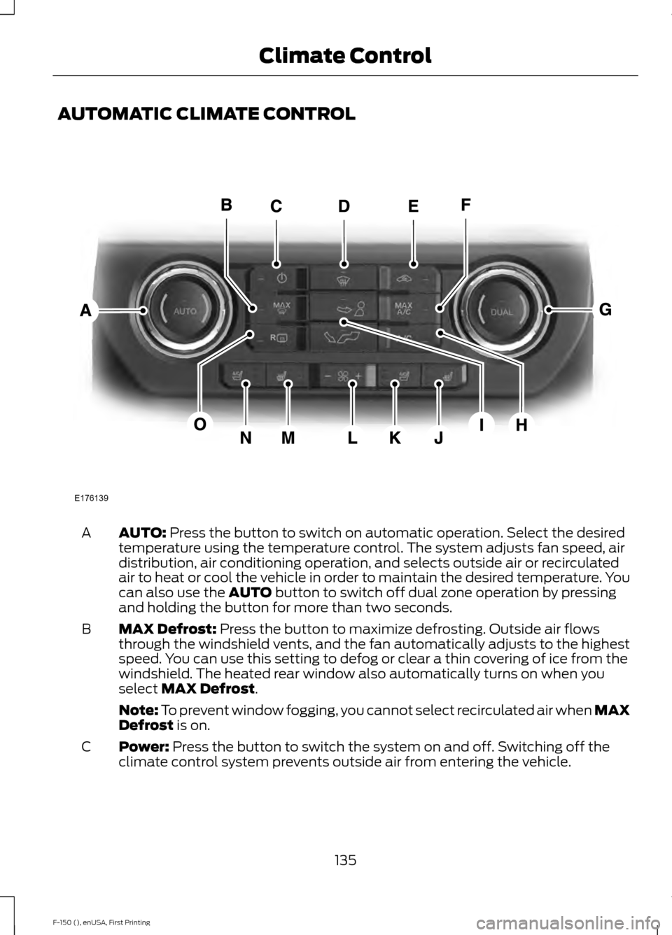 FORD F150 2015 13.G Owners Manual AUTOMATIC CLIMATE CONTROL
AUTO: Press the button to switch on automatic operation. Select the desired
temperature using the temperature control. The system adjusts fan speed, air
distribution, air con FORD F150 2015 13.G Owners Manual AUTOMATIC CLIMATE CONTROL
AUTO: Press the button to switch on automatic operation. Select the desired
temperature using the temperature control. The system adjusts fan speed, air
distribution, air con