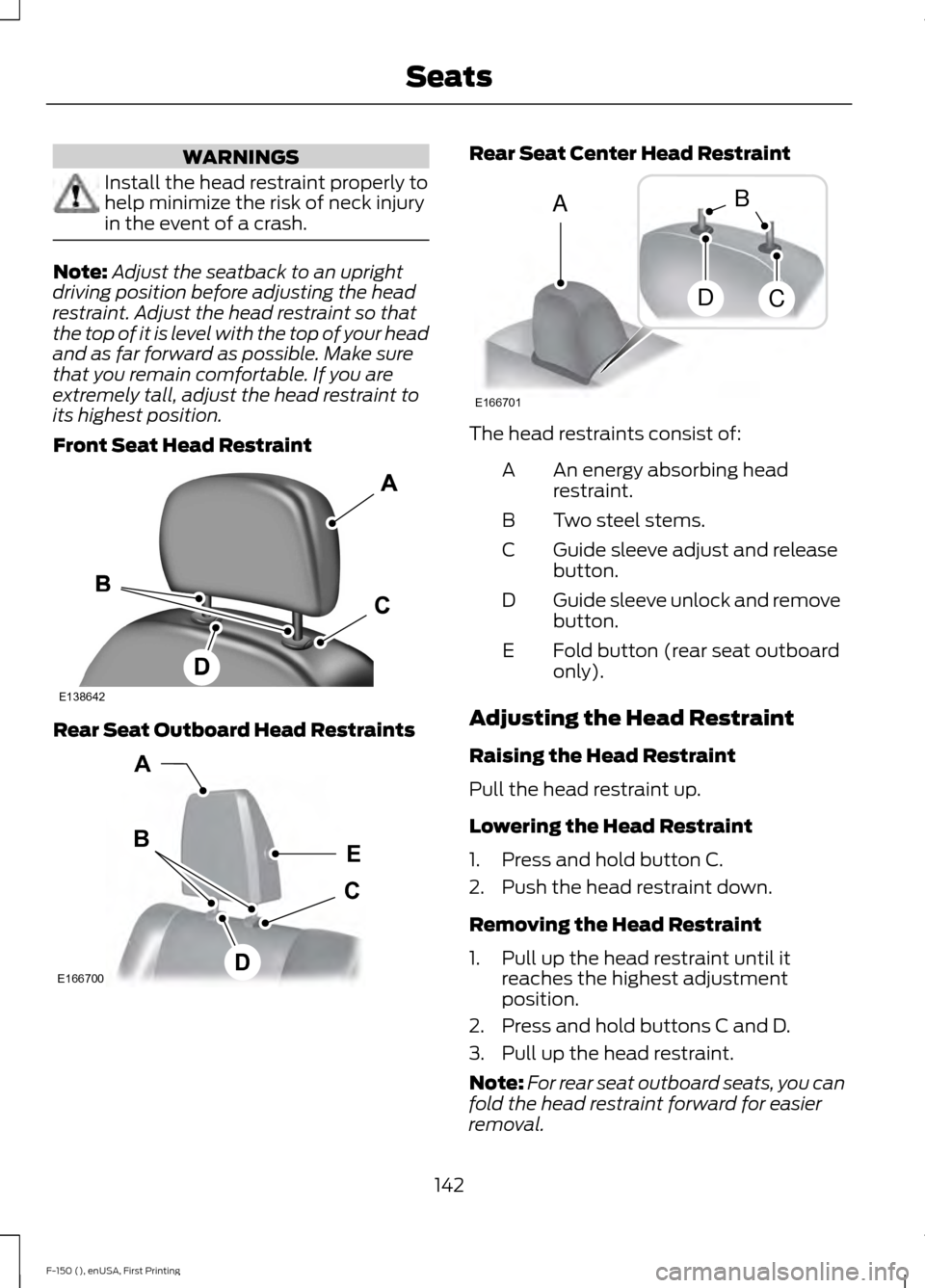 FORD F150 2015 13.G Owners Manual WARNINGS
Install the head restraint properly to
help minimize the risk of neck injury
in the event of a crash.
Note:
Adjust the seatback to an upright
driving position before adjusting the head
restra FORD F150 2015 13.G Owners Manual WARNINGS
Install the head restraint properly to
help minimize the risk of neck injury
in the event of a crash.
Note:
Adjust the seatback to an upright
driving position before adjusting the head
restra