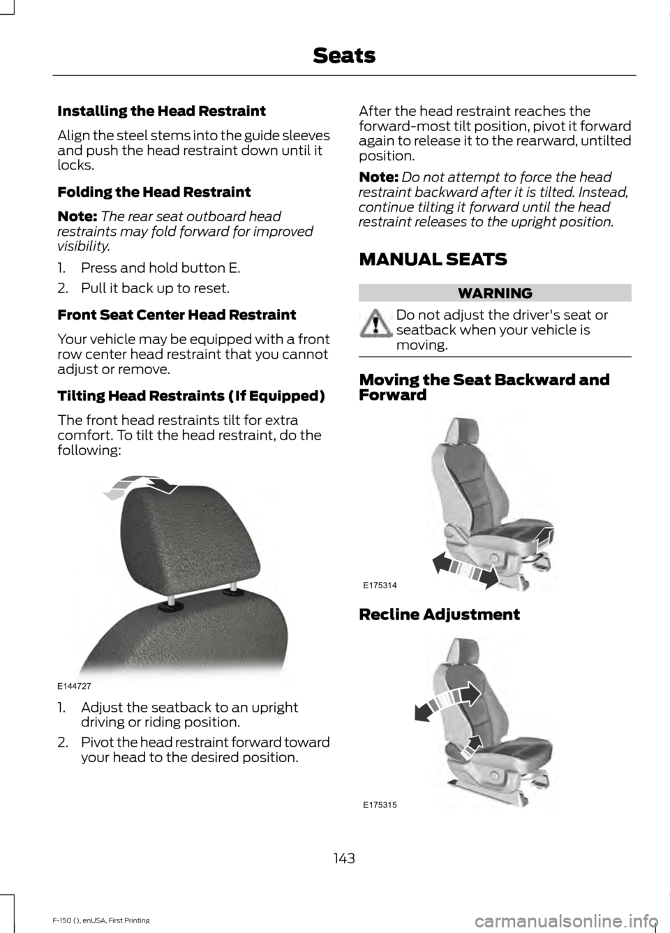FORD F150 2015 13.G Owners Manual Installing the Head Restraint
Align the steel stems into the guide sleeves
and push the head restraint down until it
locks.
Folding the Head Restraint
Note:
The rear seat outboard head
restraints may FORD F150 2015 13.G Owners Manual Installing the Head Restraint
Align the steel stems into the guide sleeves
and push the head restraint down until it
locks.
Folding the Head Restraint
Note:
The rear seat outboard head
restraints may