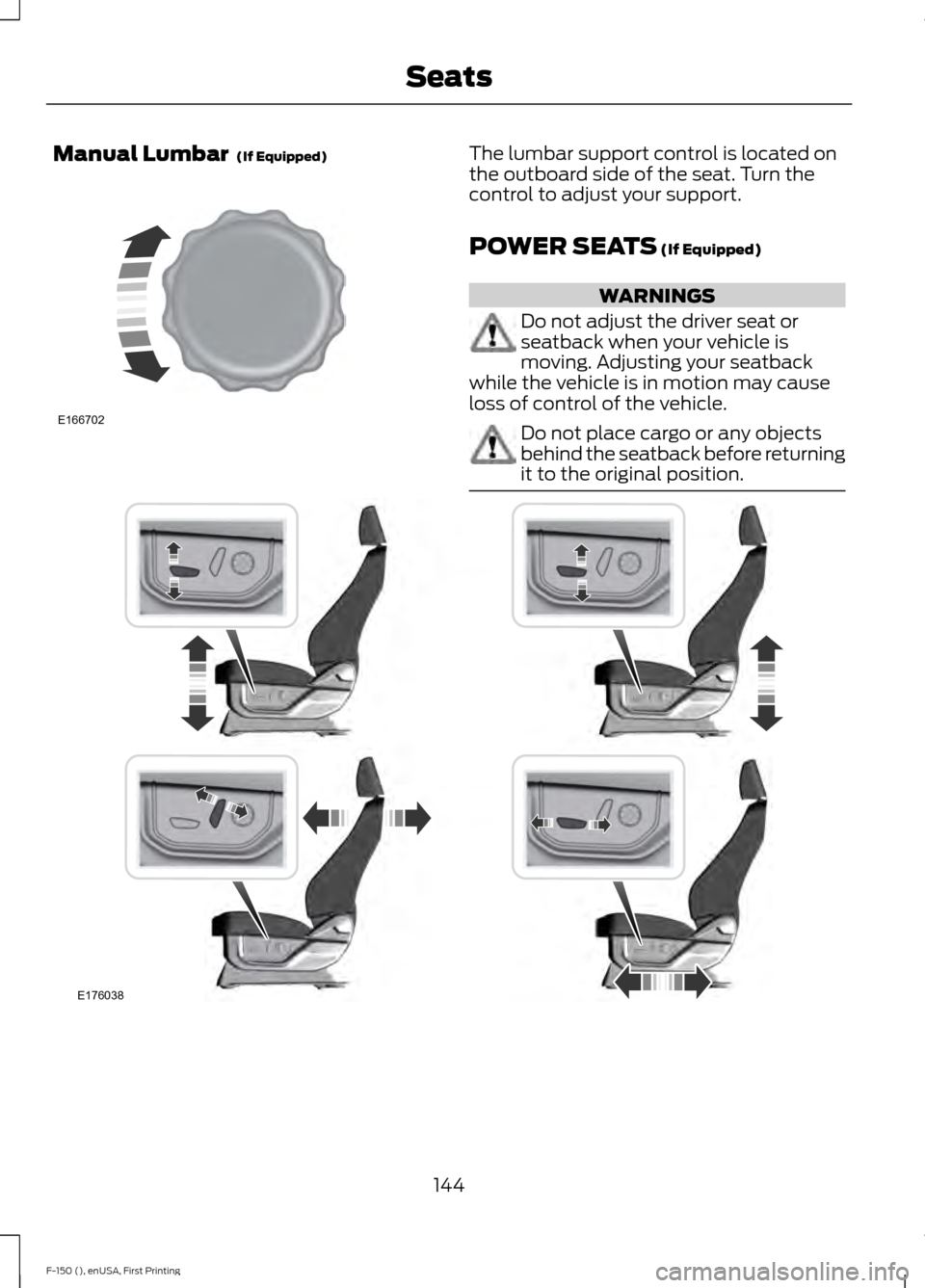 FORD F150 2015 13.G Owners Manual Manual Lumbar (If Equipped) The lumbar support control is located on
the outboard side of the seat. Turn the
control to adjust your support.
POWER SEATS
(If Equipped)
WARNINGS
Do not adjust the driv FORD F150 2015 13.G Owners Manual Manual Lumbar (If Equipped) The lumbar support control is located on
the outboard side of the seat. Turn the
control to adjust your support.
POWER SEATS
(If Equipped)
WARNINGS
Do not adjust the driv