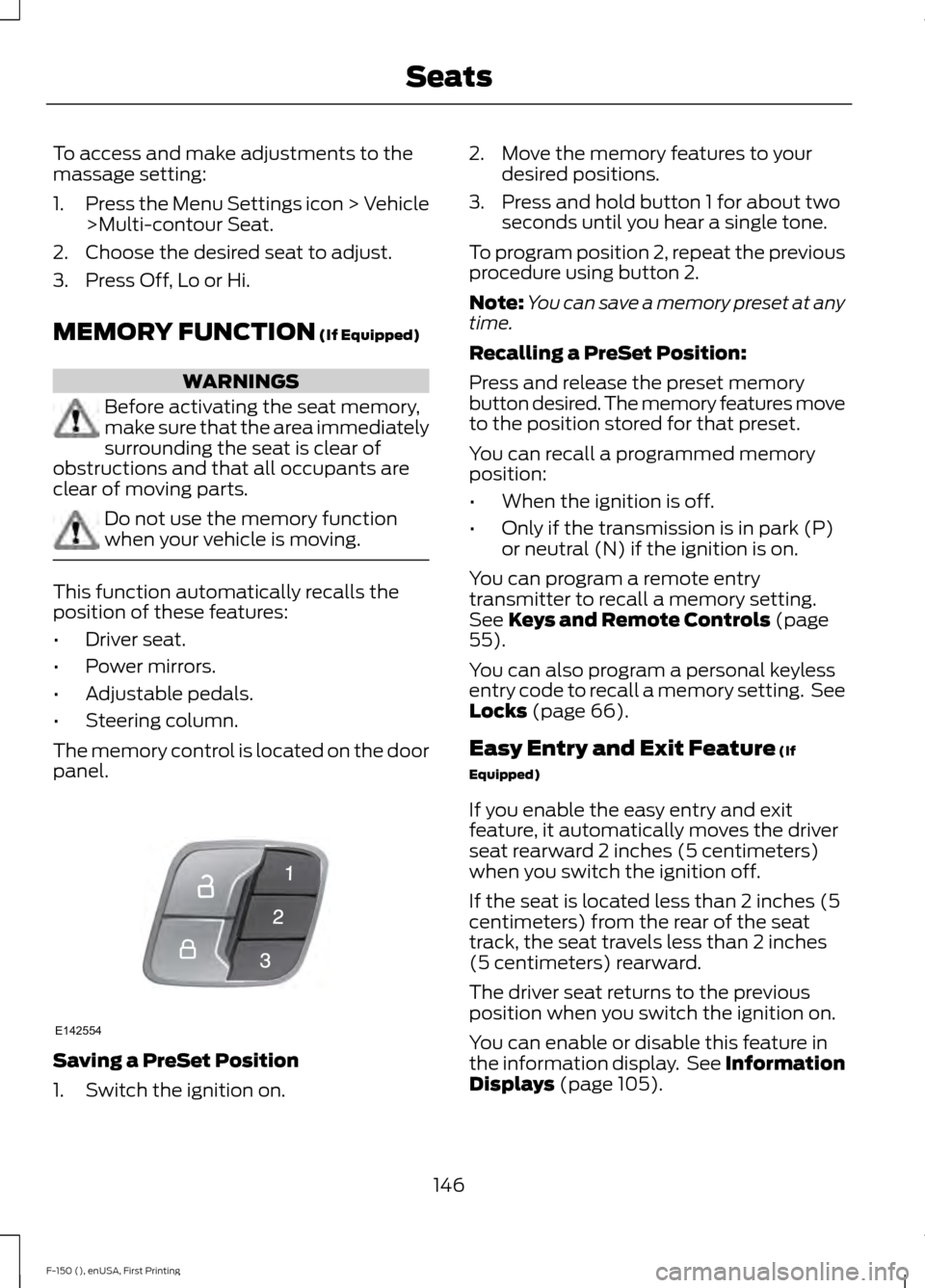 FORD F150 2015 13.G Owners Manual To access and make adjustments to the
massage setting:
1.
Press the Menu Settings icon > Vehicle
>Multi-contour Seat.
2. Choose the desired seat to adjust.
3. Press Off, Lo or Hi.
MEMORY FUNCTION (If FORD F150 2015 13.G Owners Manual To access and make adjustments to the
massage setting:
1.
Press the Menu Settings icon > Vehicle
>Multi-contour Seat.
2. Choose the desired seat to adjust.
3. Press Off, Lo or Hi.
MEMORY FUNCTION (If