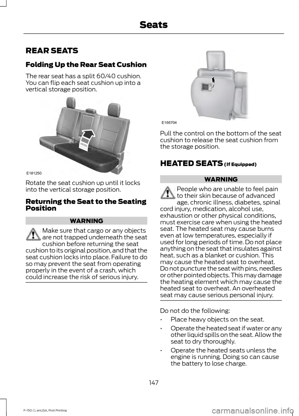 FORD F150 2015 13.G Owners Manual REAR SEATS
Folding Up the Rear Seat Cushion
The rear seat has a split 60/40 cushion.
You can flip each seat cushion up into a
vertical storage position.
Rotate the seat cushion up until it locks
into FORD F150 2015 13.G Owners Manual REAR SEATS
Folding Up the Rear Seat Cushion
The rear seat has a split 60/40 cushion.
You can flip each seat cushion up into a
vertical storage position.
Rotate the seat cushion up until it locks
into
