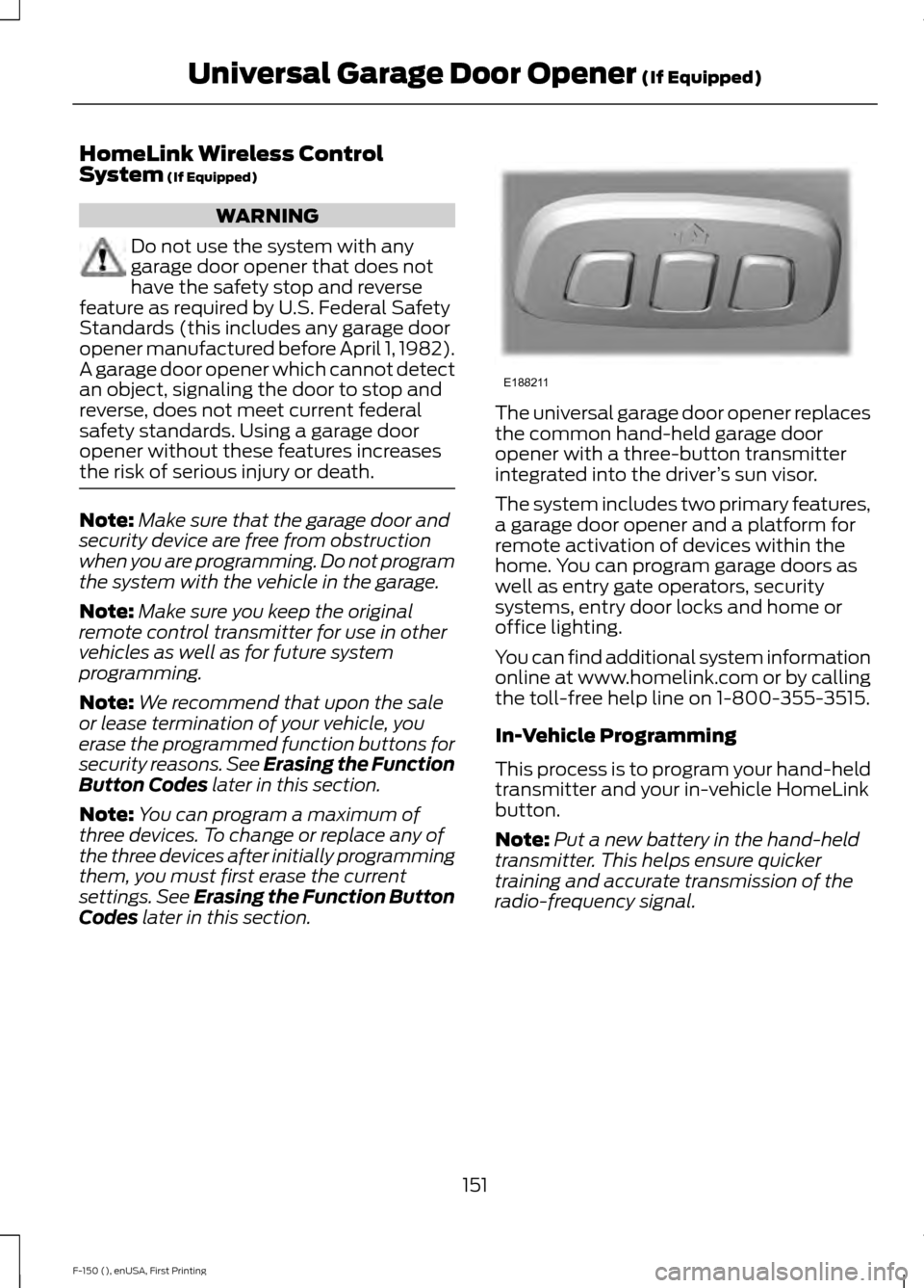 FORD F150 2015 13.G Owners Manual HomeLink Wireless Control
System (If Equipped)
WARNING
Do not use the system with any
garage door opener that does not
have the safety stop and reverse
feature as required by U.S. Federal Safety
Stand FORD F150 2015 13.G Owners Manual HomeLink Wireless Control
System (If Equipped)
WARNING
Do not use the system with any
garage door opener that does not
have the safety stop and reverse
feature as required by U.S. Federal Safety
Stand