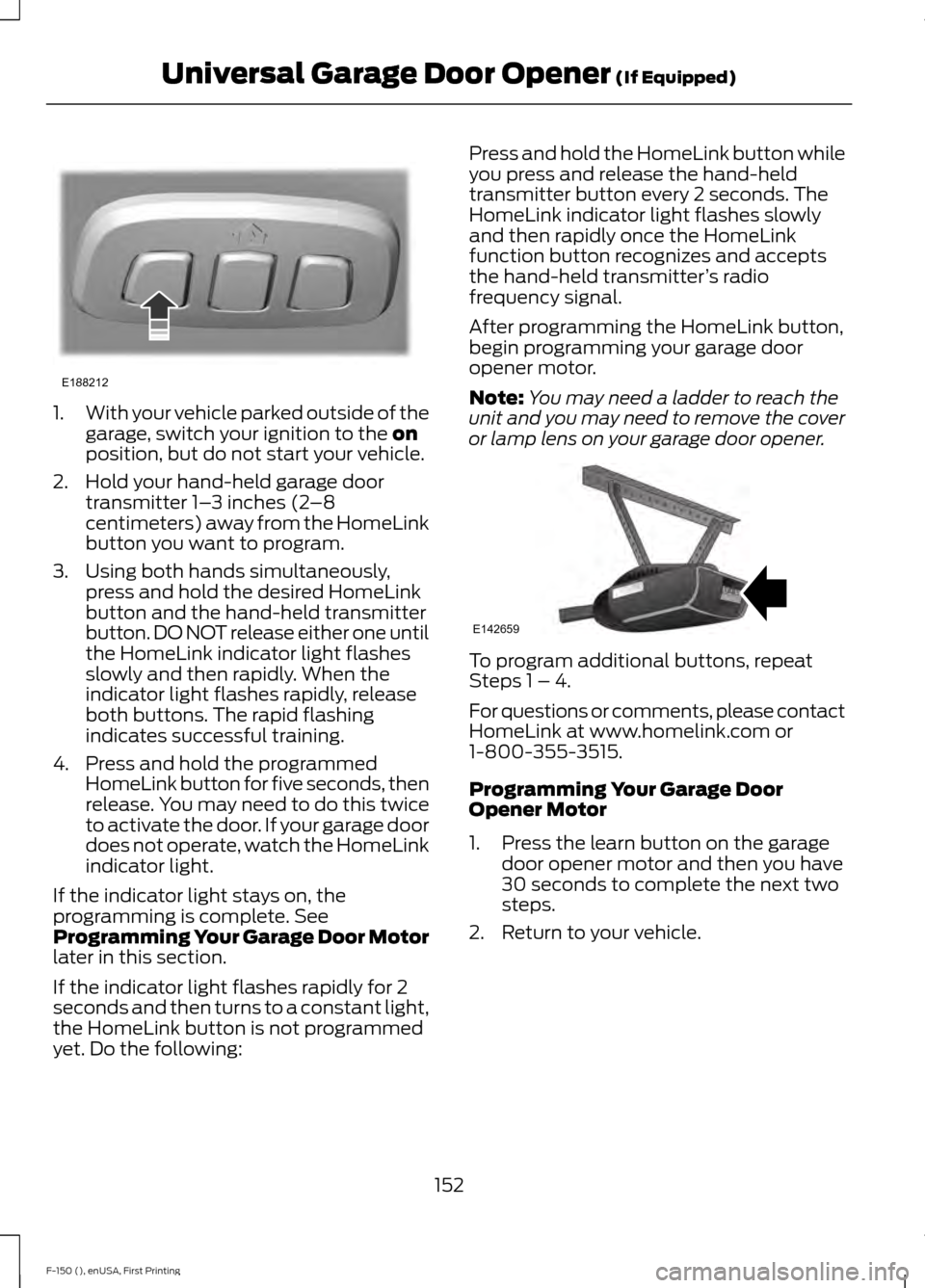 FORD F150 2015 13.G Owners Manual 1.
With your vehicle parked outside of the
garage, switch your ignition to the on
position, but do not start your vehicle.
2. Hold your hand-held garage door transmitter 1– 3 inches (2–8
centimete FORD F150 2015 13.G Owners Manual 1.
With your vehicle parked outside of the
garage, switch your ignition to the on
position, but do not start your vehicle.
2. Hold your hand-held garage door transmitter 1– 3 inches (2–8
centimete