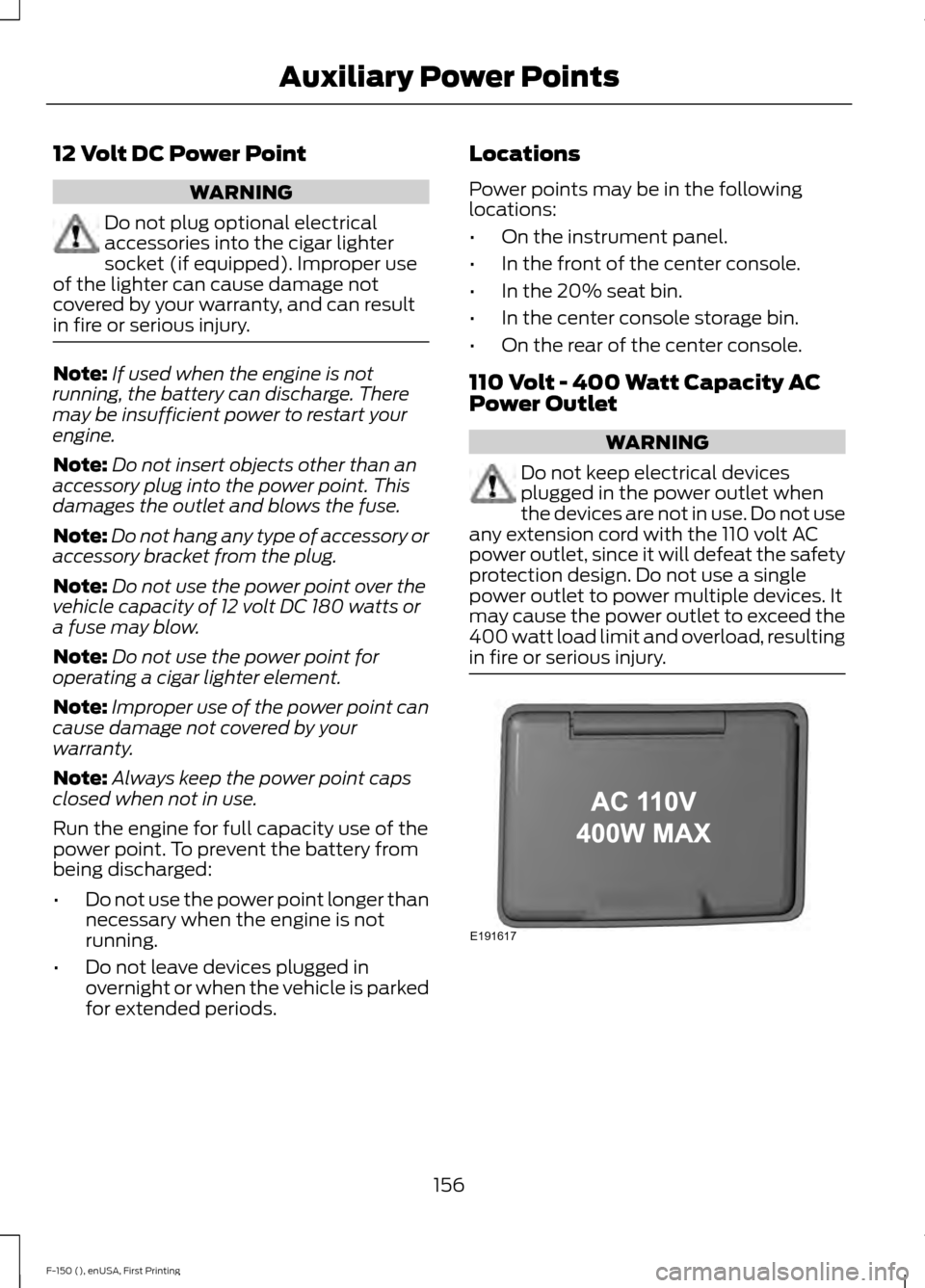 FORD F150 2015 13.G Owners Manual 12 Volt DC Power Point
WARNING
Do not plug optional electrical
accessories into the cigar lighter
socket (if equipped). Improper use
of the lighter can cause damage not
covered by your warranty, and c FORD F150 2015 13.G Owners Manual 12 Volt DC Power Point
WARNING
Do not plug optional electrical
accessories into the cigar lighter
socket (if equipped). Improper use
of the lighter can cause damage not
covered by your warranty, and c