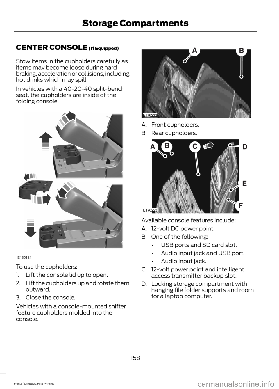 FORD F150 2015 13.G Owners Manual CENTER CONSOLE (If Equipped)
Stow items in the cupholders carefully as
items may become loose during hard
braking, acceleration or collisions, including
hot drinks which may spill.
In vehicles with a FORD F150 2015 13.G Owners Manual CENTER CONSOLE (If Equipped)
Stow items in the cupholders carefully as
items may become loose during hard
braking, acceleration or collisions, including
hot drinks which may spill.
In vehicles with a